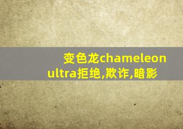 变色龙chameleonultra拒绝,欺诈,暗影