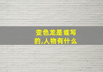 变色龙是谁写的,人物有什么