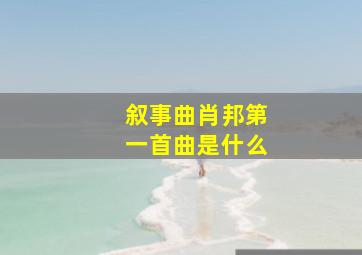 叙事曲肖邦第一首曲是什么