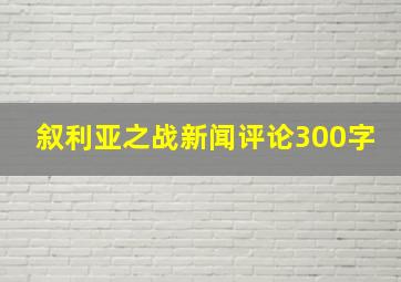 叙利亚之战新闻评论300字