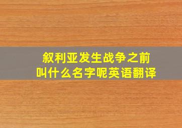 叙利亚发生战争之前叫什么名字呢英语翻译