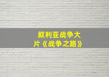 叙利亚战争大片《战争之路》