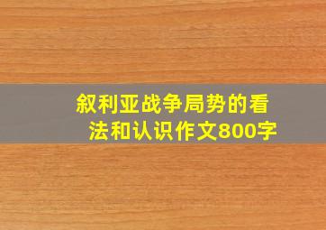 叙利亚战争局势的看法和认识作文800字