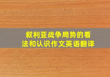 叙利亚战争局势的看法和认识作文英语翻译