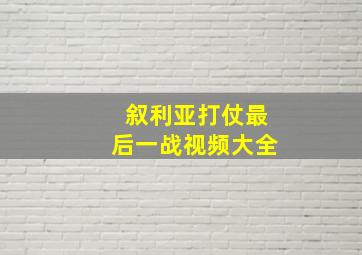 叙利亚打仗最后一战视频大全