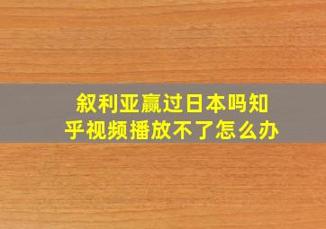 叙利亚赢过日本吗知乎视频播放不了怎么办