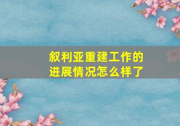 叙利亚重建工作的进展情况怎么样了