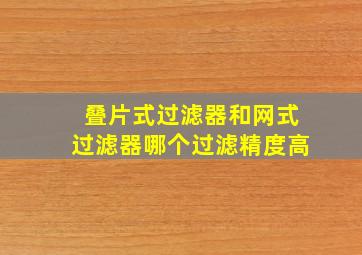 叠片式过滤器和网式过滤器哪个过滤精度高