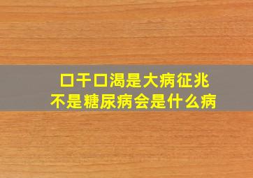 口干口渴是大病征兆不是糖尿病会是什么病