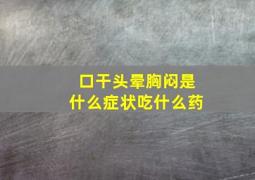 口干头晕胸闷是什么症状吃什么药