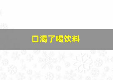 口渴了喝饮料