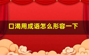 口渴用成语怎么形容一下