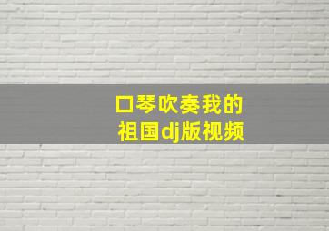 口琴吹奏我的祖国dj版视频