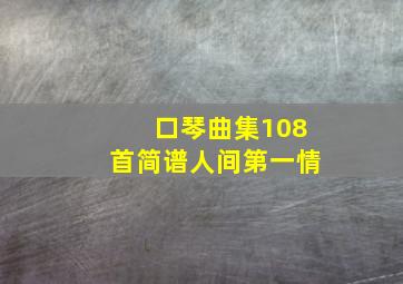 口琴曲集108首简谱人间第一情