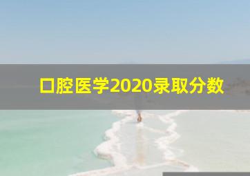 口腔医学2020录取分数