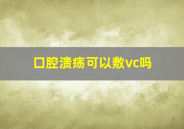 口腔溃疡可以敷vc吗