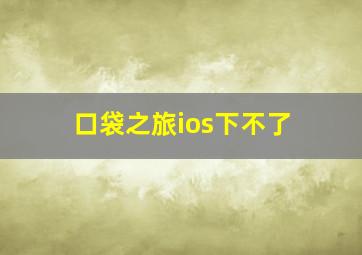 口袋之旅ios下不了