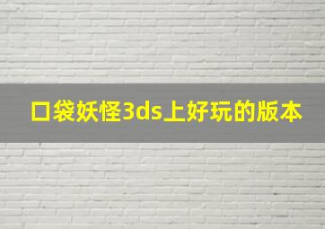 口袋妖怪3ds上好玩的版本