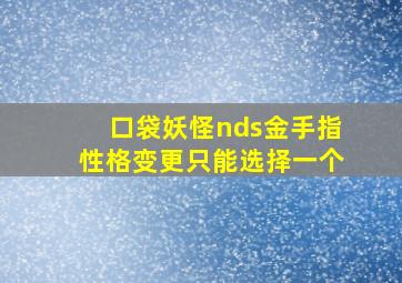 口袋妖怪nds金手指性格变更只能选择一个