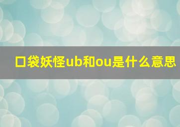 口袋妖怪ub和ou是什么意思