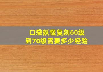 口袋妖怪复刻60级到70级需要多少经验