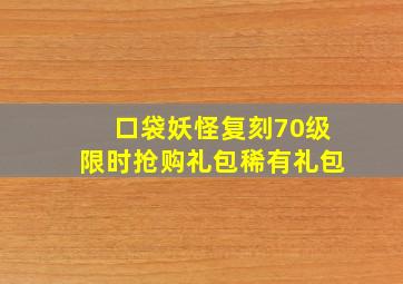 口袋妖怪复刻70级限时抢购礼包稀有礼包