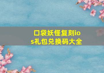 口袋妖怪复刻ios礼包兑换码大全