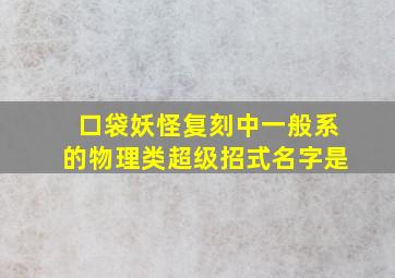 口袋妖怪复刻中一般系的物理类超级招式名字是