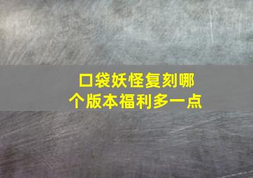 口袋妖怪复刻哪个版本福利多一点