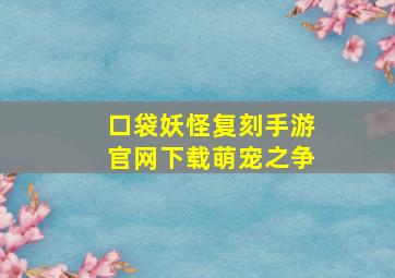 口袋妖怪复刻手游官网下载萌宠之争