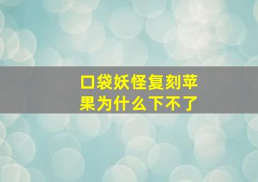 口袋妖怪复刻苹果为什么下不了