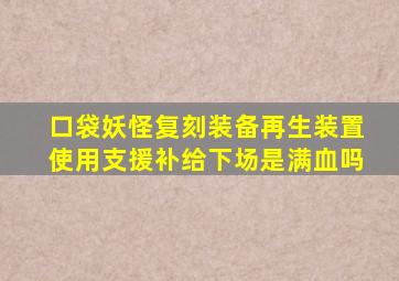 口袋妖怪复刻装备再生装置使用支援补给下场是满血吗