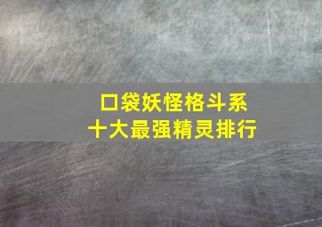 口袋妖怪格斗系十大最强精灵排行