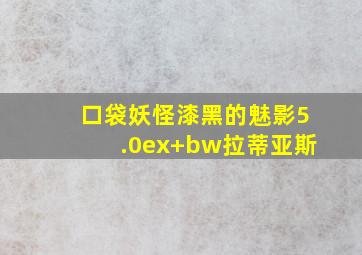 口袋妖怪漆黑的魅影5.0ex+bw拉蒂亚斯