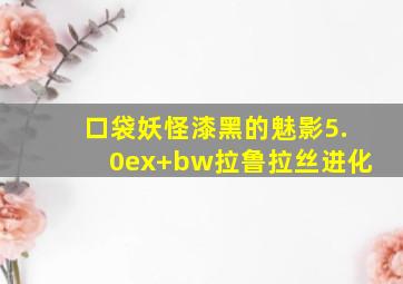 口袋妖怪漆黑的魅影5.0ex+bw拉鲁拉丝进化