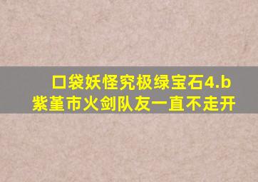 口袋妖怪究极绿宝石4.b紫堇市火剑队友一直不走开