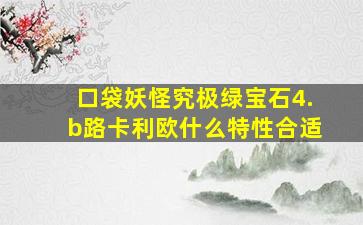 口袋妖怪究极绿宝石4.b路卡利欧什么特性合适