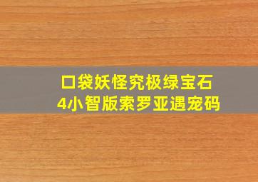 口袋妖怪究极绿宝石4小智版索罗亚遇宠码