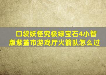 口袋妖怪究极绿宝石4小智版紫堇市游戏厅火箭队怎么过