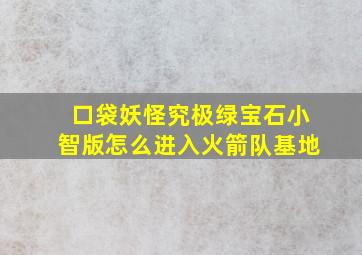 口袋妖怪究极绿宝石小智版怎么进入火箭队基地