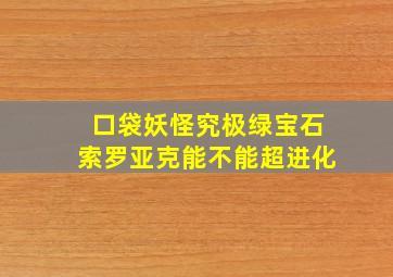 口袋妖怪究极绿宝石索罗亚克能不能超进化