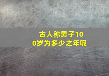 古人称男子100岁为多少之年呢