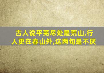 古人说平芜尽处是荒山,行人更在春山外,这两句是不厌