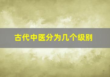 古代中医分为几个级别