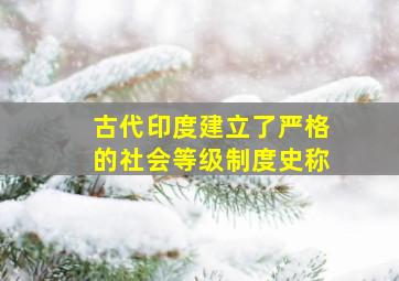 古代印度建立了严格的社会等级制度史称