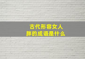 古代形容女人胖的成语是什么