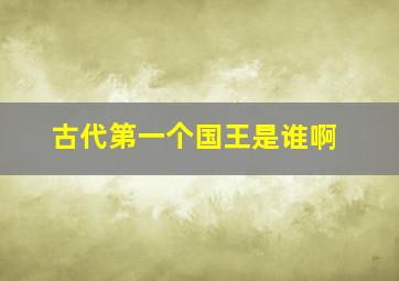 古代第一个国王是谁啊