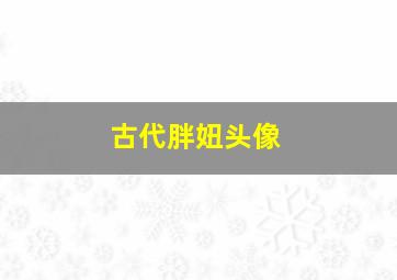 古代胖妞头像