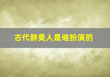 古代胖美人是谁扮演的