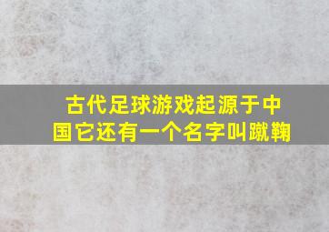 古代足球游戏起源于中国它还有一个名字叫蹴鞠